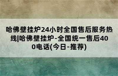 哈佛壁挂炉24小时全国售后服务热线|哈佛壁挂炉-全国统一售后400电话(今日-推荐)